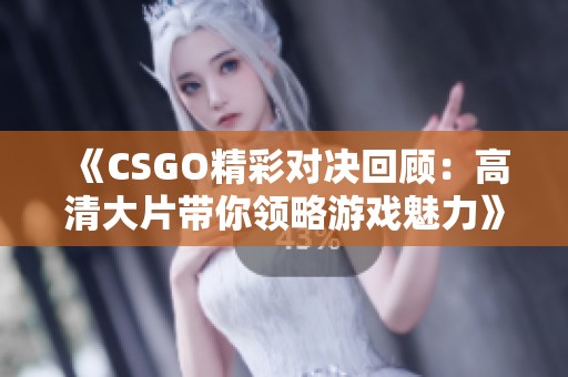 《CSGO精彩對決回顧：高清大片帶你領略游戲魅力》