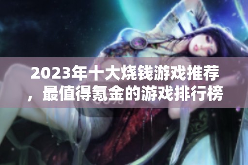 2023年十大燒錢游戲推薦，最值得氪金的游戲排行榜詳解