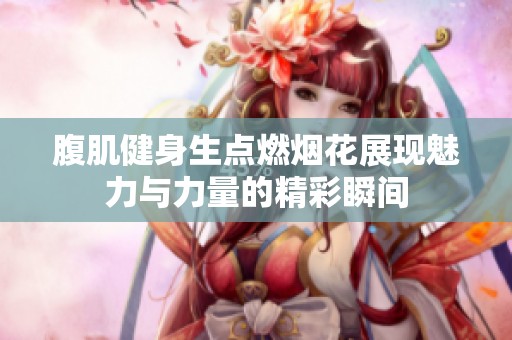 腹肌健身生點燃煙花展現魅力與力量的精彩瞬間