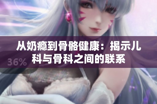 從奶癮到骨骼健康：揭示兒科與骨科之間的聯系
