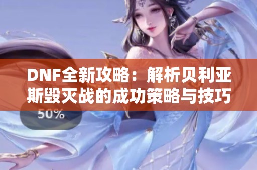DNF全新攻略：解析貝利亞斯毀滅戰的成功策略與技巧
