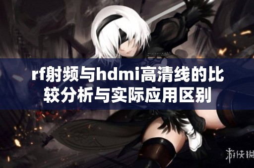 rf射頻與hdmi高清線的比較分析與實際應用區別