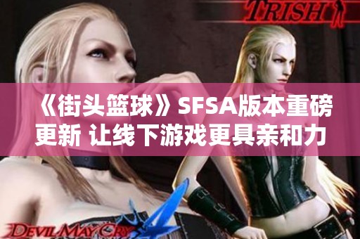 《街頭籃球》SFSA版本重磅更新 讓線下游戲更具親和力體驗(yàn)