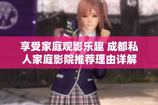 享受家庭觀影樂趣 成都私人家庭影院推薦理由詳解