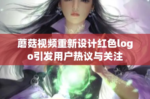 蘑菇視頻重新設計紅色logo引發(fā)用戶熱議與關注