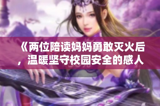《兩位陪讀媽媽勇敢滅火后，溫暖堅守校園安全的感人故事》