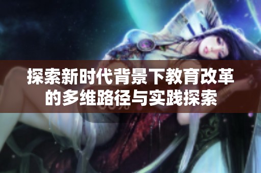 探索新時代背景下教育改革的多維路徑與實踐探索