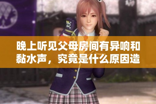 晚上聽見父母房間有異響和黏水聲，究竟是什么原因造成的呢