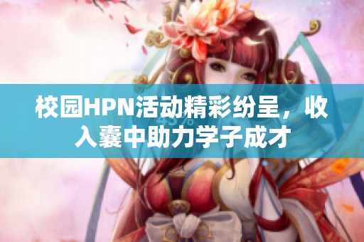 校園HPN活動(dòng)精彩紛呈，收入囊中助力學(xué)子成才