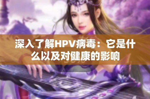 深入了解HPV病毒：它是什么以及對健康的影響