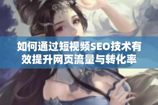 如何通過短視頻SEO技術有效提升網(wǎng)頁流量與轉化率