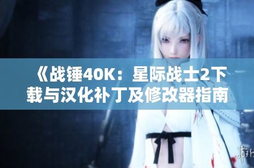 《戰(zhàn)錘40K：星際戰(zhàn)士2下載與漢化補(bǔ)丁及修改器指南》