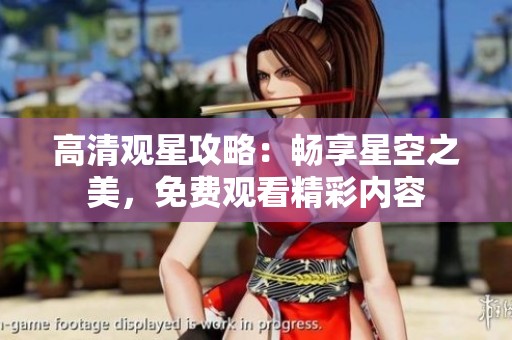 高清觀星攻略：暢享星空之美，免費觀看精彩內(nèi)容