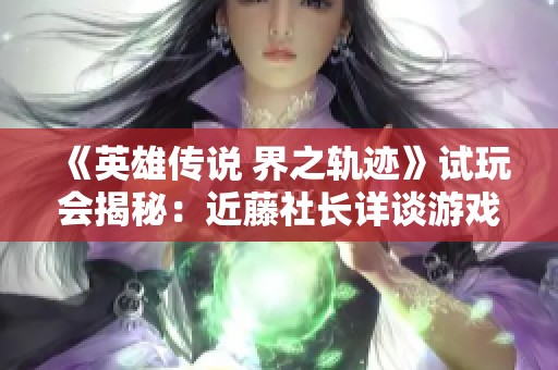 《英雄傳說(shuō) 界之軌跡》試玩會(huì)揭秘：近藤社長(zhǎng)詳談?dòng)螒騽?chuàng)新與發(fā)展