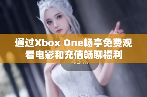 通過Xbox One暢享免費觀看電影和充值暢聊福利