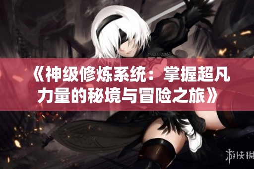 《神級修煉系統：掌握超凡力量的秘境與冒險之旅》