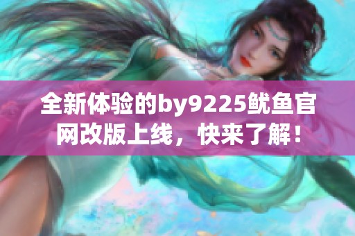 全新體驗(yàn)的by9225魷魚官網(wǎng)改版上線，快來(lái)了解！