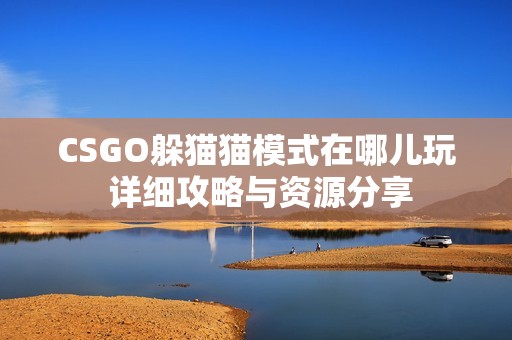 CSGO躲貓貓模式在哪兒玩 詳細(xì)攻略與資源分享