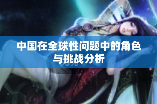 中國(guó)在全球性問(wèn)題中的角色與挑戰(zhàn)分析