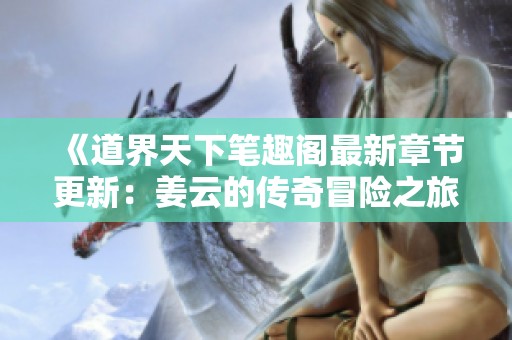 《道界天下筆趣閣最新章節更新：姜云的傳奇冒險之旅》