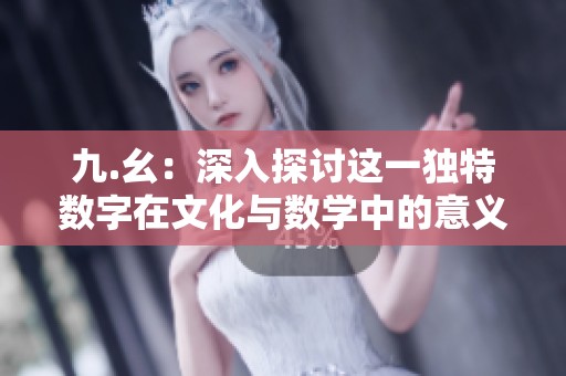九.幺：深入探討這一獨特數字在文化與數學中的意義