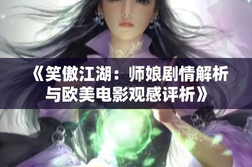 《笑傲江湖：師娘劇情解析與歐美電影觀感評析》
