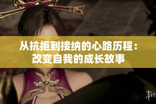 從抗拒到接納的心路歷程：改變自我的成長故事