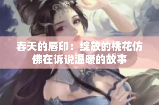春天的唇印：綻放的桃花仿佛在訴說溫暖的故事