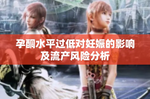 孕酮水平過低對妊娠的影響及流產風險分析