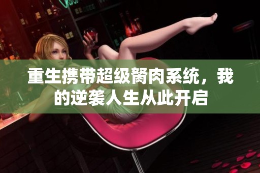 重生攜帶超級胬肉系統(tǒng)，我的逆襲人生從此開啟