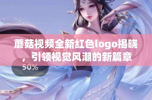 蘑菇視頻全新紅色logo揭曉，引領(lǐng)視覺(jué)風(fēng)潮的新篇章