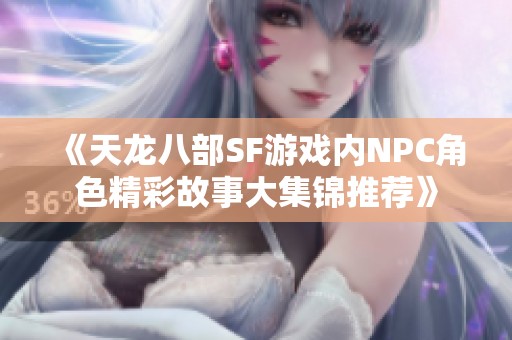 《天龍八部SF游戲內NPC角色精彩故事大集錦推薦》