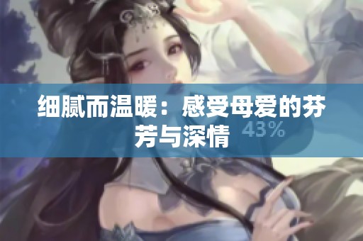 細(xì)膩而溫暖：感受母愛的芬芳與深情