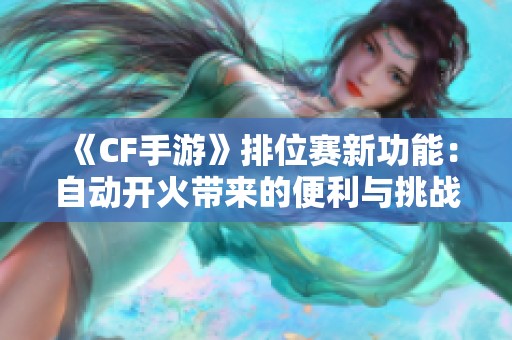 《CF手游》排位賽新功能：自動開火帶來的便利與挑戰解析