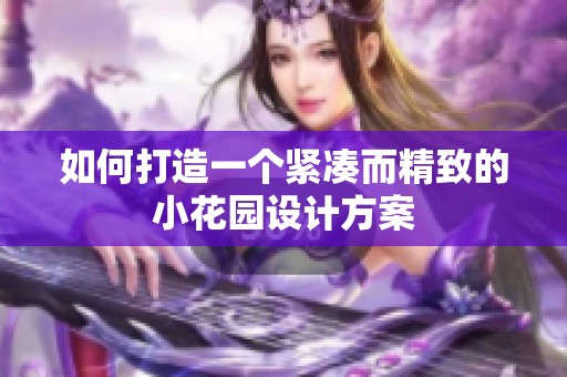 如何打造一個緊湊而精致的小花園設計方案