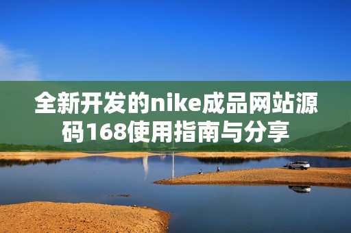 全新開發的nike成品網站源碼168使用指南與分享