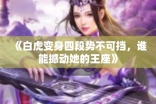《白虎變身四段勢不可擋，誰能撼動她的王座》