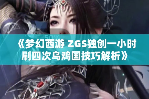 《夢幻西游 ZGS獨創(chuàng)一小時刷四次烏雞國技巧解析》