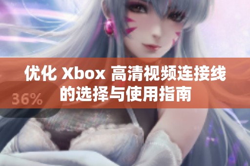 優(yōu)化 Xbox 高清視頻連接線的選擇與使用指南