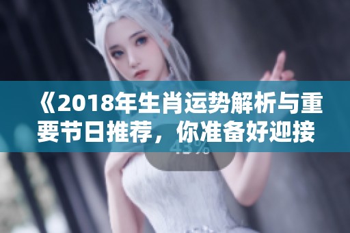 《2018年生肖運勢解析與重要節日推薦，你準備好迎接新變化了嗎》