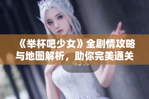 《舉杯吧少女》全劇情攻略與地圖解析，助你完美通關秘籍！