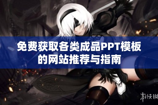 免費(fèi)獲取各類成品PPT模板的網(wǎng)站推薦與指南