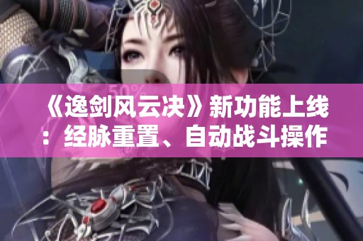 《逸劍風云決》新功能上線：經脈重置、自動戰斗操作詳解