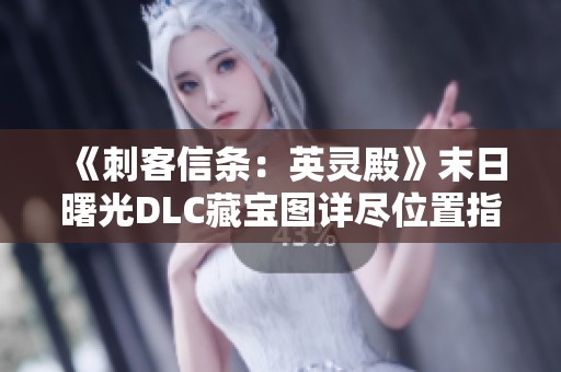 《刺客信條：英靈殿》末日曙光DLC藏寶圖詳盡位置指南