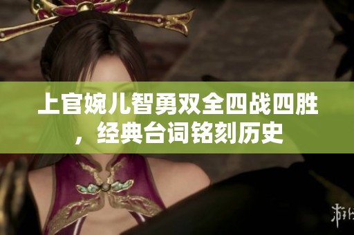 上官婉兒智勇雙全四戰四勝，經典臺詞銘刻歷史
