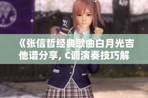 《張信哲經典歌曲白月光吉他譜分享, C調演奏技巧解析》