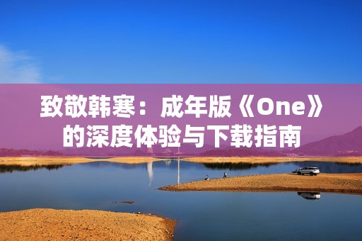 致敬韓寒：成年版《One》的深度體驗與下載指南
