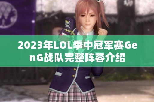 2023年LOL季中冠軍賽GenG戰(zhàn)隊完整陣容介紹
