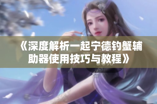 《深度解析一起寧德釣蟹輔助器使用技巧與教程》