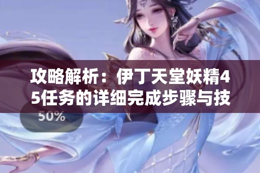 攻略解析：伊丁天堂妖精45任務的詳細完成步驟與技巧